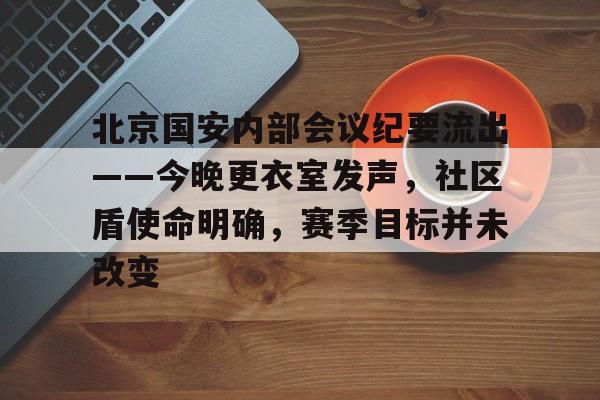 北京国安内部会议纪要流出——今晚更衣室发声，社区盾使命明确，赛季目标并未改变的简单介绍